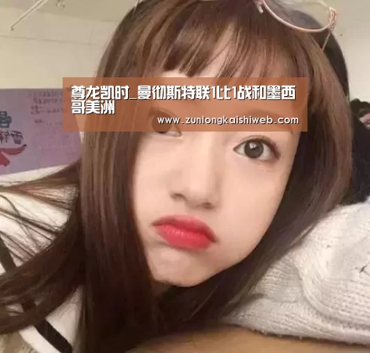 尊龙凯时_曼彻斯特联1比1战和墨西哥美洲(图3) 尊龙凯时官网