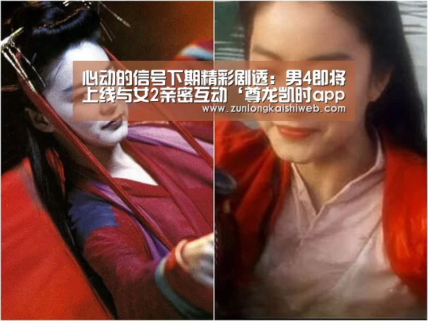 心动的信号下期精彩剧透:男4即将上线与女2亲密互动‘尊龙凯时app’(图2) 尊龙凯时