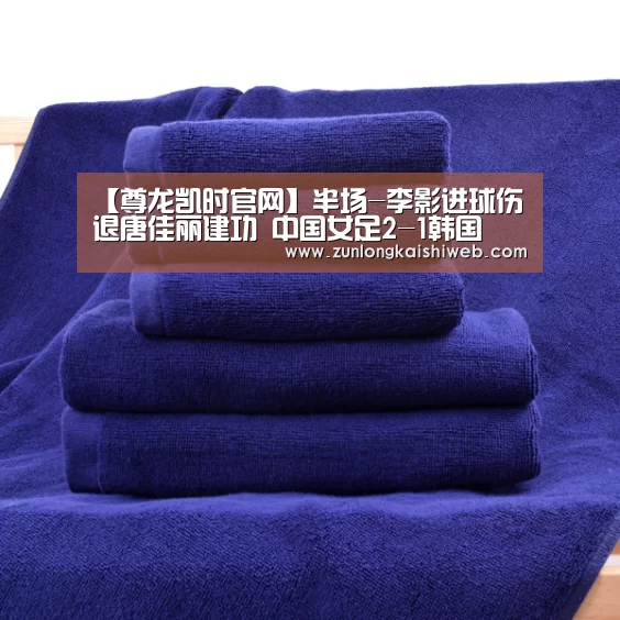 【尊龙凯时官网】半场-李影进球伤退唐佳丽建功 中国女足2-1韩国(图2) 尊龙凯时