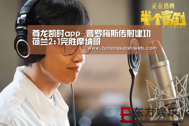 尊龙凯时app-普罗梅斯传射建功 荷兰2:1完胜摩纳哥(图3) 尊龙凯时app