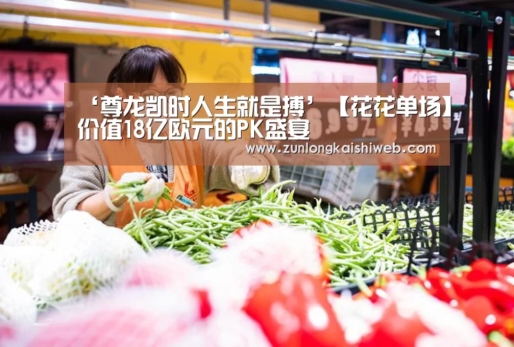 ‘尊龙凯时人生就是搏’【花花单场】价值18亿欧元的PK盛宴(图1) 尊龙凯时app